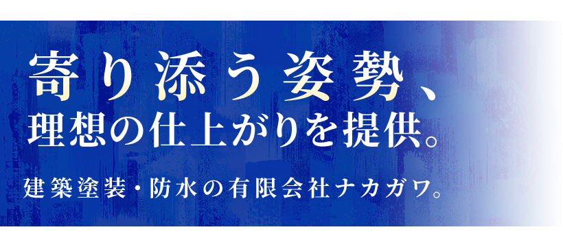 寄り添う姿勢、理想の仕上がりを提供。 建築塗装・防水の有限会社ナカガワ。